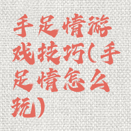 手足情游戏技巧(手足情怎么玩)