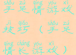 手足情游戏技巧(手足情长游戏)