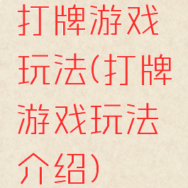 打牌游戏玩法(打牌游戏玩法介绍)