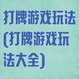 打牌游戏玩法(打牌游戏玩法大全)
