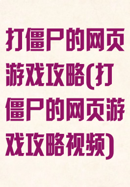 打僵尸的网页游戏攻略(打僵尸的网页游戏攻略视频)