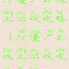 打僵尸的逃生游戏攻略(打僵尸的逃生游戏攻略大全)