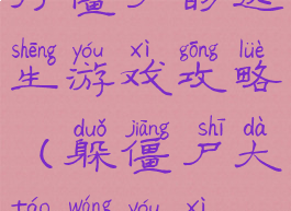 打僵尸的逃生游戏攻略(躲僵尸大逃亡游戏)