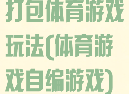 打包体育游戏玩法(体育游戏自编游戏)