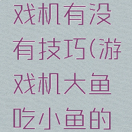 打小鱼游戏机有没有技巧(游戏机大鱼吃小鱼的技巧)