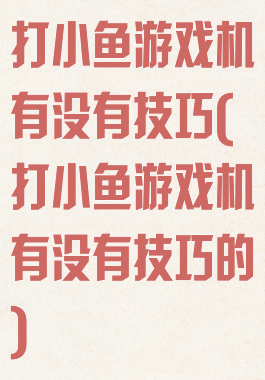 打小鱼游戏机有没有技巧(打小鱼游戏机有没有技巧的)