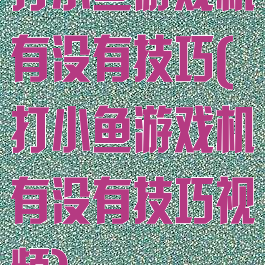 打小鱼游戏机有没有技巧(打小鱼游戏机有没有技巧视频)
