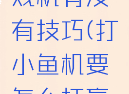 打小鱼游戏机有没有技巧(打小鱼机要怎么打赢钱)