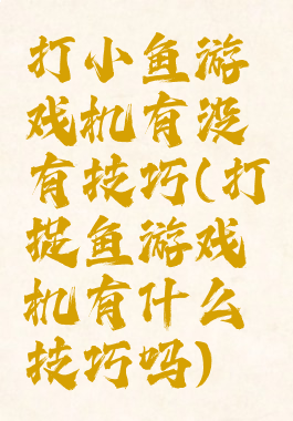 打小鱼游戏机有没有技巧(打捉鱼游戏机有什么技巧吗)
