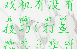 打小鱼游戏机有没有技巧(打鱼游戏机有什么技巧)