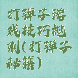 打弹子游戏技巧规则(打弹子秘籍)