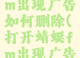 打开蜻蜓fm出现广告如何删除(打开蜻蜓fm出现广告如何删除)