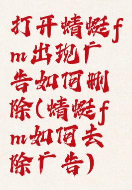 打开蜻蜓fm出现广告如何删除(蜻蜓fm如何去除广告)