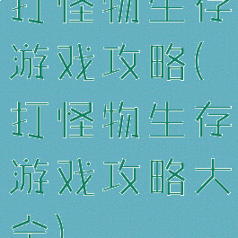 打怪物生存游戏攻略(打怪物生存游戏攻略大全)