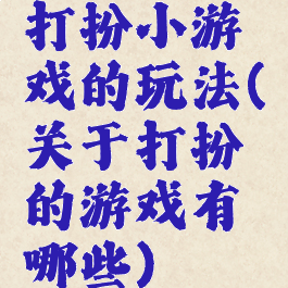 打扮小游戏的玩法(关于打扮的游戏有哪些)