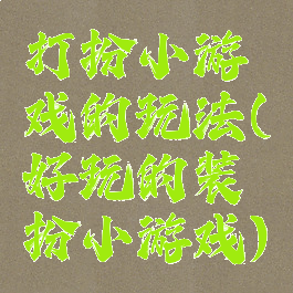 打扮小游戏的玩法(好玩的装扮小游戏)