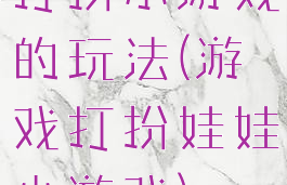 打扮小游戏的玩法(游戏打扮娃娃小游戏)