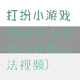 打扮小游戏的玩法(打扮小游戏的玩法视频)