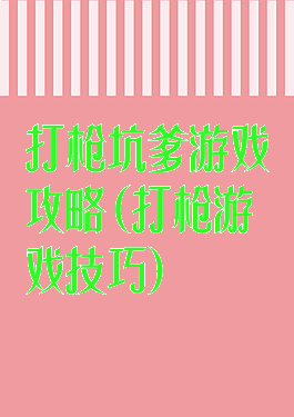 打枪坑爹游戏攻略(打枪游戏技巧)