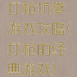 打枪坑爹游戏攻略(打枪的经典游戏)