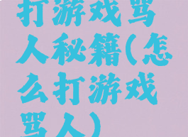 打游戏骂人秘籍(怎么打游戏骂人)