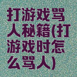 打游戏骂人秘籍(打游戏时怎么骂人)