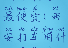 打车用什么软件最好最便宜(西安打车用什么软件最好最便宜)