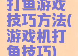 打鱼游戏技巧方法(游戏机打鱼技巧)