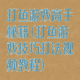 打鱼游戏高手秘籍(打鱼游戏技巧打法视频教程)