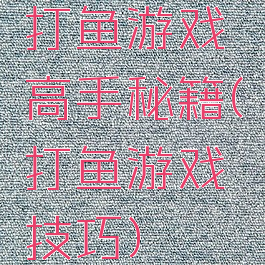 打鱼游戏高手秘籍(打鱼游戏技巧)
