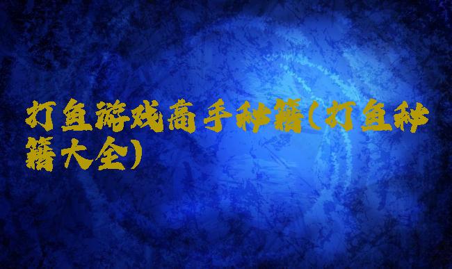 打鱼游戏高手秘籍(打鱼秘籍大全)