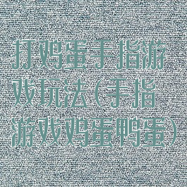 打鸡蛋手指游戏玩法(手指游戏鸡蛋鸭蛋)