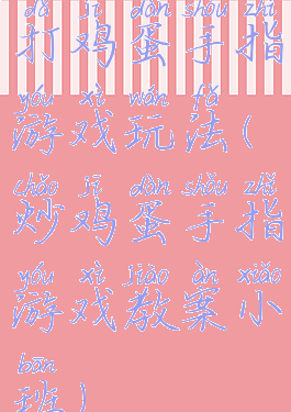 打鸡蛋手指游戏玩法(炒鸡蛋手指游戏教案小班)