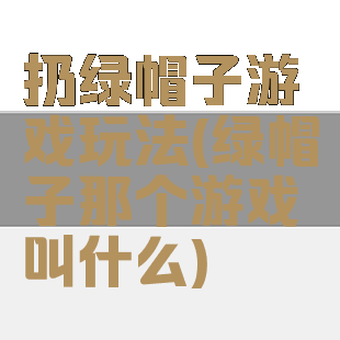 扔绿帽子游戏玩法(绿帽子那个游戏叫什么)