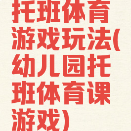 托班体育游戏玩法(幼儿园托班体育课游戏)