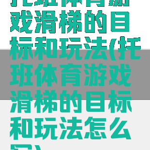 托班体育游戏滑梯的目标和玩法(托班体育游戏滑梯的目标和玩法怎么写)