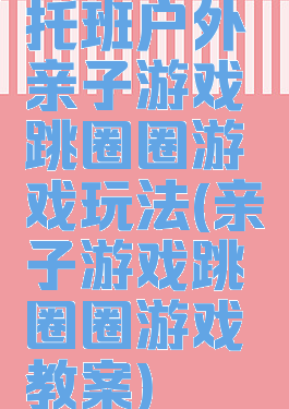 托班户外亲子游戏跳圈圈游戏玩法(亲子游戏跳圈圈游戏教案)