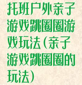 托班户外亲子游戏跳圈圈游戏玩法(亲子游戏跳圈圈的玩法)