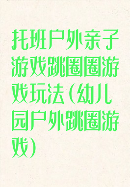 托班户外亲子游戏跳圈圈游戏玩法(幼儿园户外跳圈游戏)