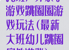 托班户外亲子游戏跳圈圈游戏玩法(最新大班幼儿跳圈户外游戏)