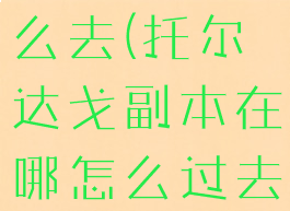 托尔达戈怎么去(托尔达戈副本在哪怎么过去)