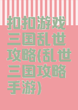 扣扣游戏三国乱世攻略(乱世三国攻略手游)