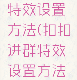 扣扣进群特效设置方法(扣扣进群特效设置方法视频)