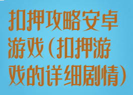 扣押攻略安卓游戏(扣押游戏的详细剧情)