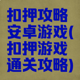 扣押攻略安卓游戏(扣押游戏通关攻略)