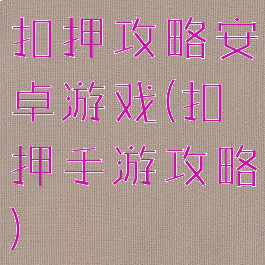 扣押攻略安卓游戏(扣押手游攻略)