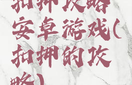 扣押攻略安卓游戏(扣押的攻略)