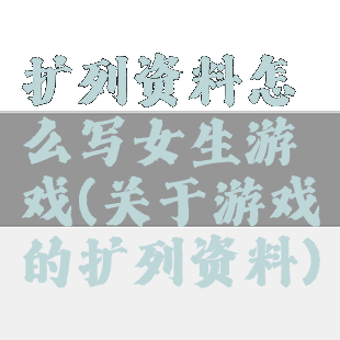 扩列资料怎么写女生游戏(关于游戏的扩列资料)