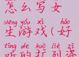 扩列资料怎么写女生游戏(好听的扩列资料女生)