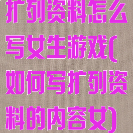 扩列资料怎么写女生游戏(如何写扩列资料的内容女)